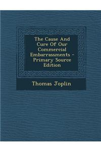 The Cause and Cure of Our Commercial Embarrassments - Primary Source Edition