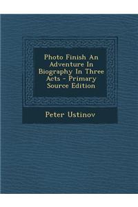 Photo Finish an Adventure in Biography in Three Acts - Primary Source Edition