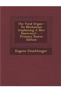 The Vocal Organ-- Its Mechanism (Explaining a New Discovery)....