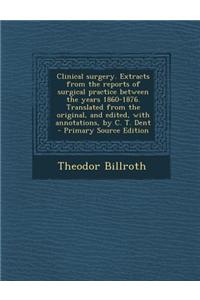 Clinical Surgery. Extracts from the Reports of Surgical Practice Between the Years 1860-1876. Translated from the Original, and Edited, with Annotatio