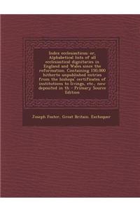 Index Ecclesiasticus; Or, Alphabetical Lists of All Ecclesiastical Dignitaries in England and Wales Since the Reformation. Containing 150,000 Hitherto