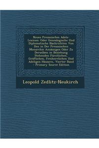 Neues Preussisches Adels-Lexicon: Oder Genealogische Und Diplomatische Nachrichten Von Den in Der Preussischen Monarchie Ansassigen Oder Zu Derselben in Beziehung Stehenden Furstlichen, Graflichen, Freiherrlichen Und Adeligen Hausern, Vierter Band