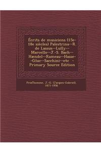 Ecrits de Musiciens (15e-18e Siecles) Palestrina--R. de Lassus--Lully--Marcello--J.-S. Bach--Haendel--Rameau--Hasse--Gluc--Sacchini--Etc