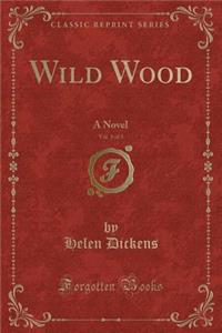 Wild Wood, Vol. 1 of 3: A Novel (Classic Reprint)