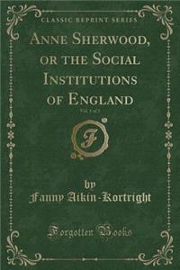 Anne Sherwood, or the Social Institutions of England, Vol. 1 of 3 (Classic Reprint)