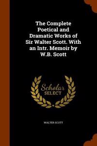 The Complete Poetical and Dramatic Works of Sir Walter Scott. with an Intr. Memoir by W.B. Scott