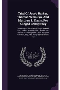 Trial of Jacob Barker, Thomas Vermilya, and Matthew L. Davis, for Alleged Conspiracy