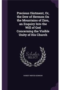 Precious Ointment, Or, the Dew of Hermon On the Mountains of Zion, an Enquiry Into the Will of God Concerning the Visible Unity of His Church