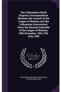 Lithuanian-Polish Dispute; Correspondence Between the Council of the League of Nations and the Lithuanian Government Since the Second Assembly of the League of Nations, 15th December, 1921-17th July, 1922