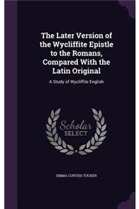 Later Version of the Wycliffite Epistle to the Romans, Compared With the Latin Original: A Study of Wycliffite English