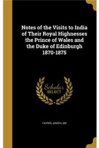 Notes of the Visits to India of Their Royal Highnesses the Prince of Wales and the Duke of Edinburgh 1870-1875