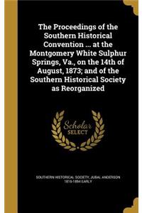 The Proceedings of the Southern Historical Convention ... at the Montgomery White Sulphur Springs, Va., on the 14th of August, 1873; and of the Southern Historical Society as Reorganized
