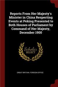 Reports from Her Majesty's Minister in China Respecting Events at Peking Presented to Both Houses of Parliament by Command of Her Majesty, December 1900