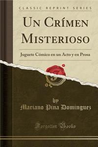 Un CrÃ­men Misterioso: Juguete CÃ³mico En Un Acto Y En Prosa (Classic Reprint)