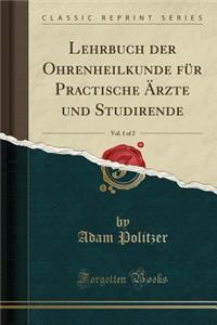 Lehrbuch Der Ohrenheilkunde Für Practische Ärzte Und Studirende, Vol. 1 of 2 (Classic Reprint)