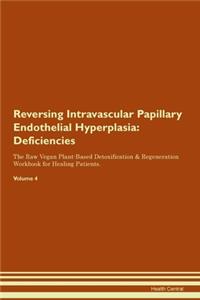 Reversing Intravascular Papillary Endothelial Hyperplasia: Deficiencies The Raw Vegan Plant-Based Detoxification & Regeneration Workbook for Healing Patients. Volume 4