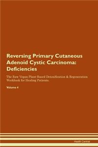 Reversing Primary Cutaneous Adenoid Cystic Carcinoma: Deficiencies The Raw Vegan Plant-Based Detoxification & Regeneration Workbook for Healing Patients.Volume 4