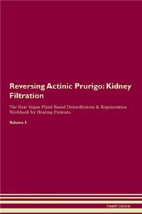 Reversing Actinic Prurigo: Kidney Filtration The Raw Vegan Plant-Based Detoxification & Regeneration Workbook for Healing Patients. Volume 5