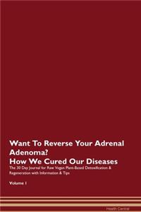 Want To Reverse Your Adrenal Adenoma? How We Cured Our Diseases. The 30 Day Journal for Raw Vegan Plant-Based Detoxification & Regeneration with Information & Tips Volume 1