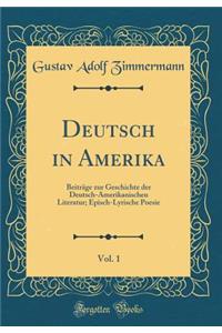 Deutsch in Amerika, Vol. 1: BeitrÃ¤ge Zur Geschichte Der Deutsch-Amerikanischen Literatur; Episch-Lyrische Poesie (Classic Reprint)