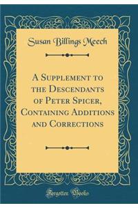 A Supplement to the Descendants of Peter Spicer, Containing Additions and Corrections (Classic Reprint)