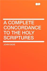 A Complete Concordance to the Holy Scriptures