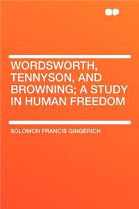 Wordsworth, Tennyson, and Browning; A Study in Human Freedom