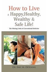 How to Live a Happy, Healthy, Wealthy & Safe Life!