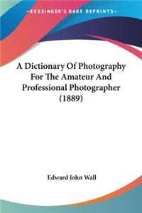 A Dictionary Of Photography For The Amateur And Professional Photographer (1889)