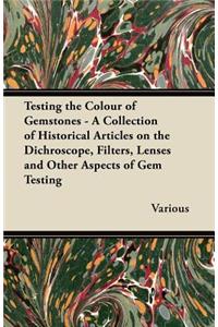 Testing the Colour of Gemstones - A Collection of Historical Articles on the Dichroscope, Filters, Lenses and Other Aspects of Gem Testing
