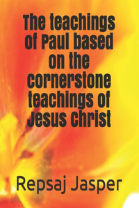 teachings of Paul based on the cornerstone teachings of Jesus Christ