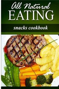 All Natural Eating - Snacks Cookbook