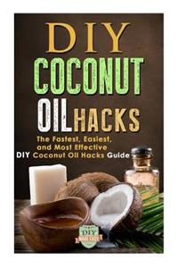 DIY Coconut Oil Hacks: The Fastest, Easiest, And Most Effective DIY Coconut Oil Hacks Guide