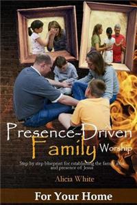 Presence-Driven Family Worship: Taking Up God's Generational Call for the Family Altar