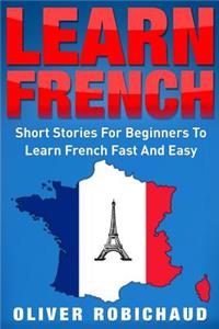 Learn French: Short Stories for Beginners to Learn French Quickly and Easily