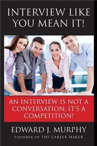 Interview Like You Mean It!: Executive Coach Reveals Interviewing Secrets That Employers Don't Want You to Know.