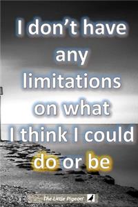 I don't have any limitations on what I think I could do or be