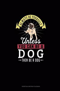 Always Be Yourself Unless You Can Be A Dog Then Be A Dog