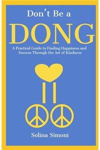 Don't Be a Dong: A Practical Guide to Happiness and Success Through the Art of Kindness