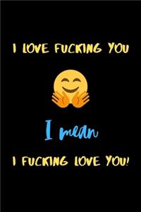 I love fucking you I mean I fucking love you!