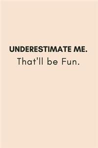 Underestimate Me. That'll be Fun.