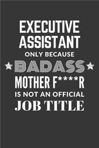 Executive Assistant Only Because Badass Mother F****R Is Not An Official Job Title Notebook