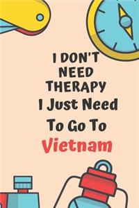 I Don't Need Therapy I Just Need To Go To Vietnam