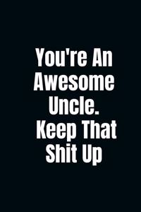 You're An Awesome Uncle. Keep That Shit Up