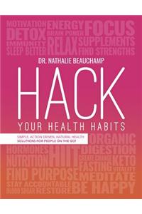 Hack Your Health Habits: Simple, Action-Driven, Natural Health Solutions for People on the Go!
