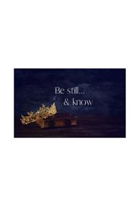 Be still...& know