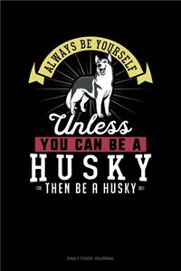 Always Be Yourself Unless You Can Be A Husky Then Be A Husky