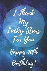 I Thank My Lucky Stars For You Happy 70th Birthday: 70th Birthday Gift / Journal / Notebook / Diary / Unique Greeting & Birthday Card Alternative