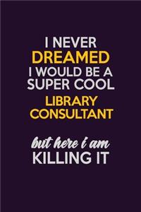 I Never Dreamed I Would Be A Super cool Library consultant But Here I Am Killing It