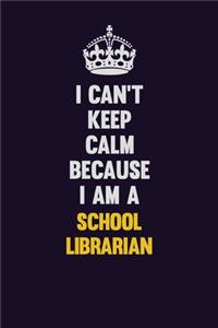 I Can't Keep Calm Because I Am A School Librarian